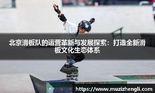 北京滑板队的运营革新与发展探索：打造全新滑板文化生态体系
