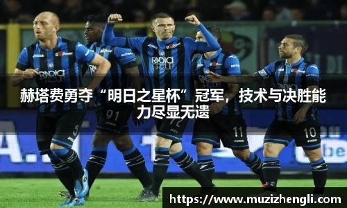 赫塔费勇夺“明日之星杯”冠军，技术与决胜能力尽显无遗