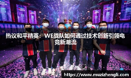 热议和平精英：WE战队如何通过技术创新引领电竞新潮流