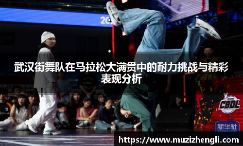 武汉街舞队在马拉松大满贯中的耐力挑战与精彩表现分析